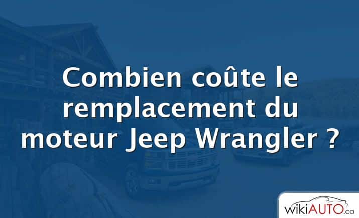 Combien coûte le remplacement du moteur Jeep Wrangler ?